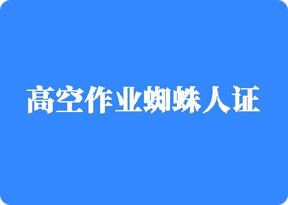 射精操逼舔鸡巴视频高空作业蜘蛛人证